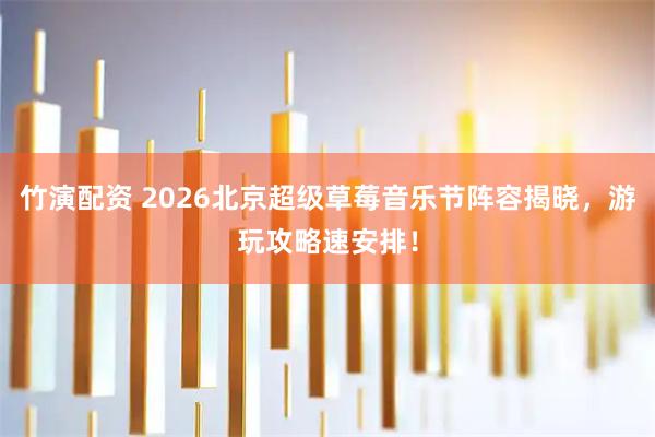 竹演配资 2026北京超级草莓音乐节阵容揭晓，游玩攻略速安排！
