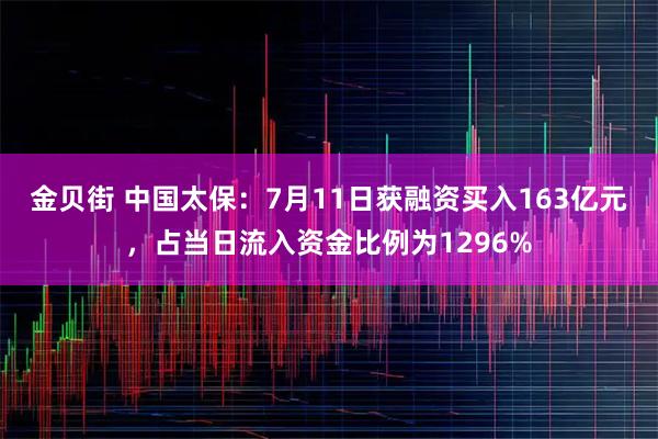 金贝街 中国太保：7月11日获融资买入163亿元，占当日流入资金比例为1296%