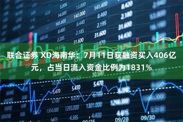 联合证券 XD海南华:7月11日获融资买入406亿元,占当日流入资金比例为1831%
